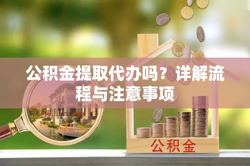 宁蒗公积金提取代办吗？详解流程与注意事项