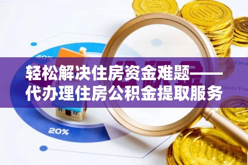 宁蒗轻松解决住房资金难题——代办理住房公积金提取服务详解