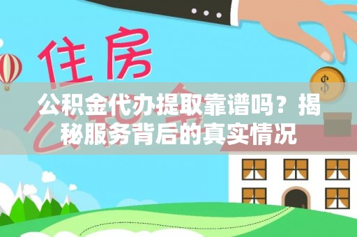 宁蒗公积金代办提取靠谱吗？揭秘服务背后的真实情况