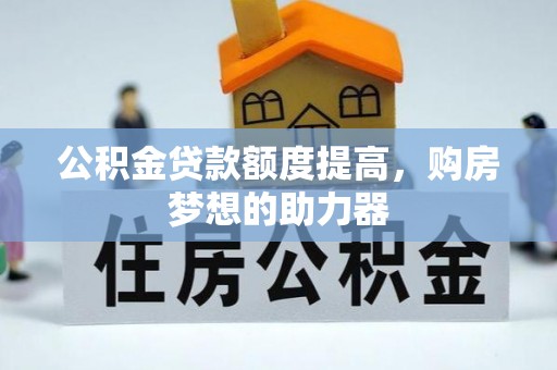 宁蒗公积金贷款额度提高，购房梦想的助力器