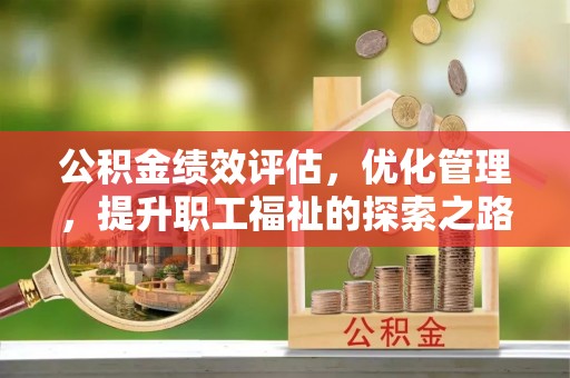 宁蒗公积金绩效评估，优化管理，提升职工福祉的探索之路