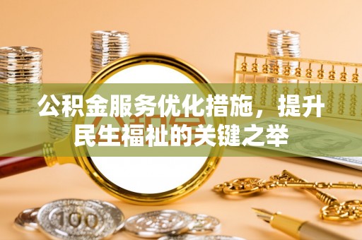 宁蒗公积金服务优化措施，提升民生福祉的关键之举