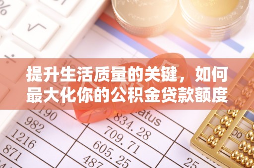 宁蒗提升生活质量的关键，如何最大化你的公积金贷款额度