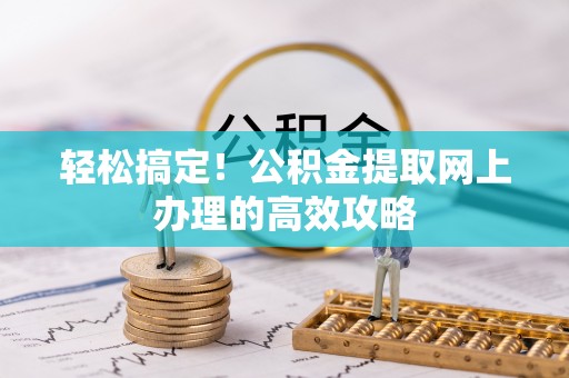 宁蒗轻松搞定！公积金提取网上办理的高效攻略