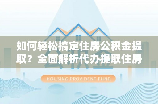 宁蒗如何轻松搞定住房公积金提取？全面解析代办提取住房公积金流程