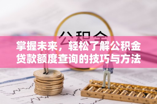 宁蒗掌握未来，轻松了解公积金贷款额度查询的技巧与方法
