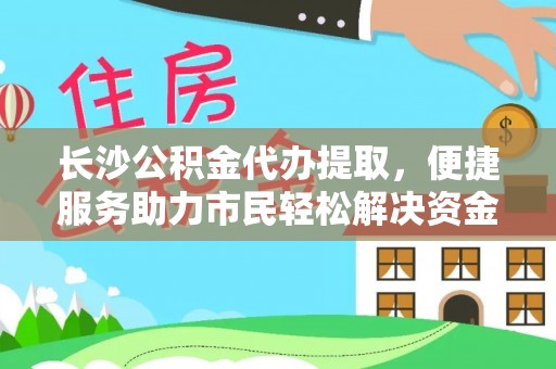 宁蒗长沙公积金代办提取，便捷服务助力市民轻松解决资金需求