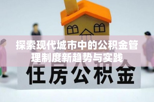 宁蒗探索现代城市中的公积金管理制度新趋势与实践