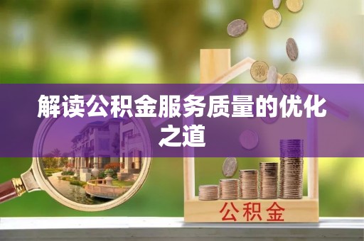 宁蒗解读公积金服务质量的优化之道