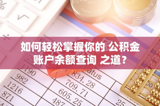 宁蒗如何轻松掌握你的 公积金账户余额查询 之道？