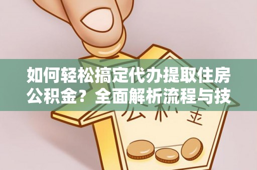 宁蒗如何轻松搞定代办提取住房公积金？全面解析流程与技巧