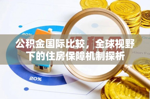 宁蒗公积金国际比较，全球视野下的住房保障机制探析