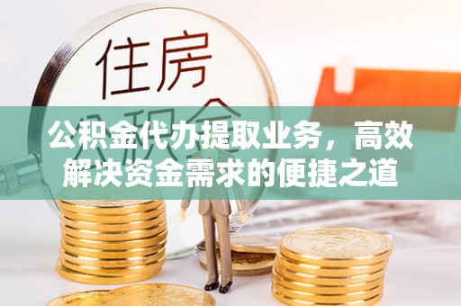 宁蒗公积金代办提取业务，高效解决资金需求的便捷之道