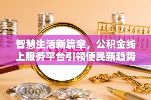 宁蒗智慧生活新篇章，公积金线上服务平台引领便民新趋势