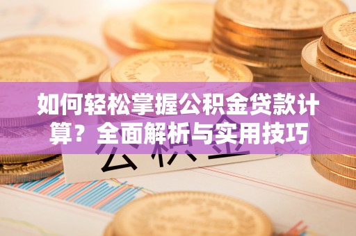 宁蒗如何轻松掌握公积金贷款计算？全面解析与实用技巧