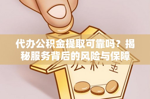 宁蒗代办公积金提取可靠吗？揭秘服务背后的风险与保障