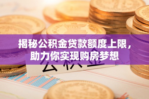 宁蒗揭秘公积金贷款额度上限，助力你实现购房梦想