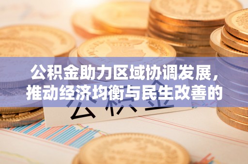宁蒗公积金助力区域协调发展，推动经济均衡与民生改善的新引擎