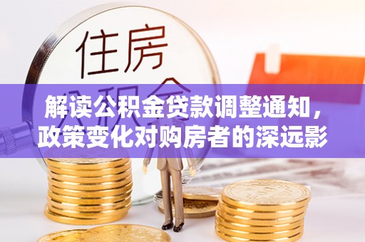 宁蒗解读公积金贷款调整通知，政策变化对购房者的深远影响