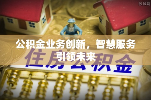 宁蒗公积金业务创新，智慧服务引领未来