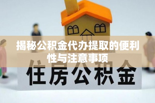 宁蒗揭秘公积金代办提取的便利性与注意事项