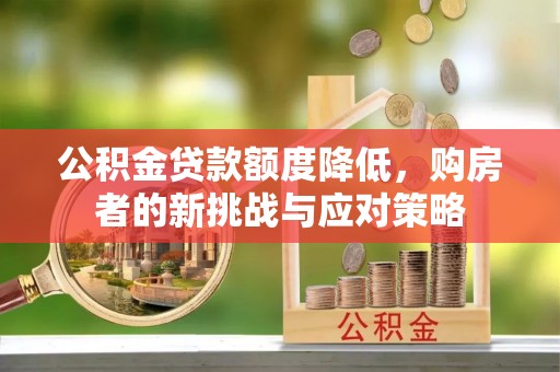 宁蒗公积金贷款额度降低，购房者的新挑战与应对策略