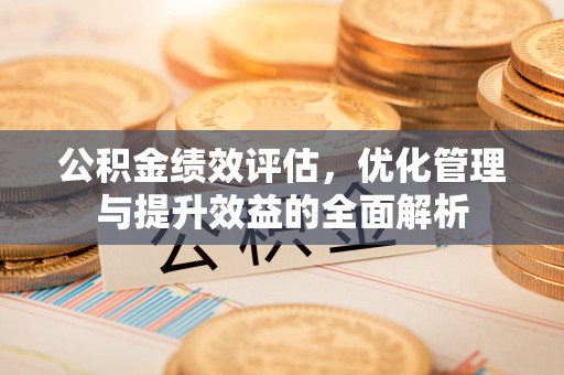 宁蒗公积金绩效评估，优化管理与提升效益的全面解析