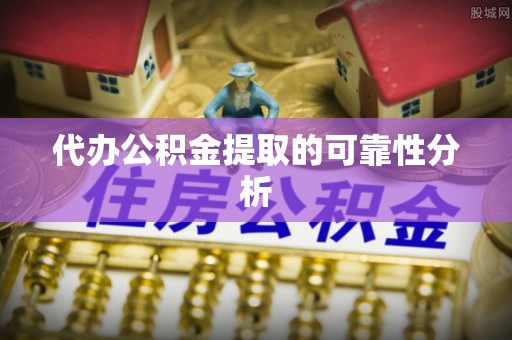 宁蒗代办公积金提取的可靠性分析