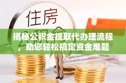 宁蒗揭秘公积金提取代办理流程，助您轻松搞定资金难题