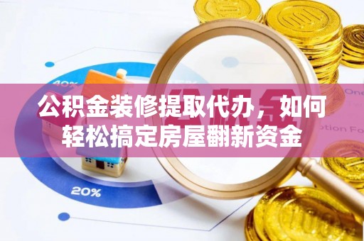 宁蒗公积金装修提取代办，如何轻松搞定房屋翻新资金