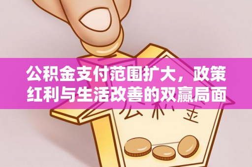 宁蒗公积金支付范围扩大，政策红利与生活改善的双赢局面