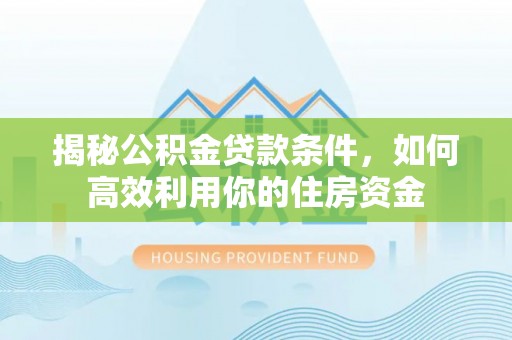 宁蒗揭秘公积金贷款条件，如何高效利用你的住房资金
