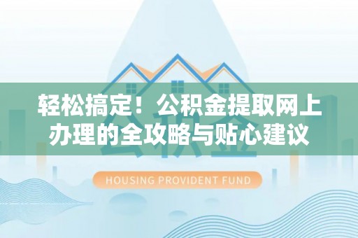 宁蒗轻松搞定！公积金提取网上办理的全攻略与贴心建议