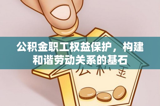 宁蒗公积金职工权益保护，构建和谐劳动关系的基石