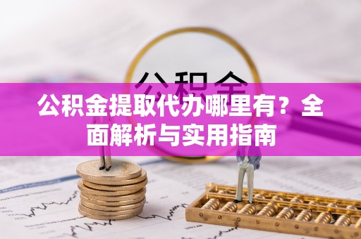 宁蒗公积金提取代办哪里有？全面解析与实用指南