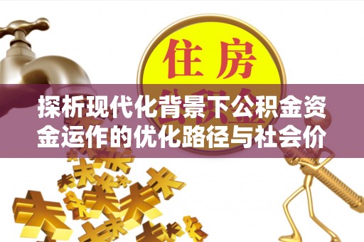 宁蒗探析现代化背景下公积金资金运作的优化路径与社会价值