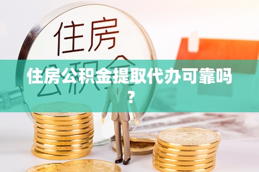 宁蒗住房公积金提取代办可靠吗？