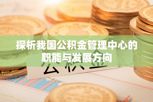 宁蒗探析我国公积金管理中心的职能与发展方向