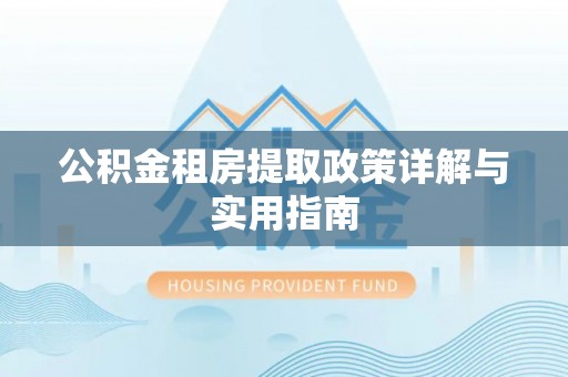 宁蒗公积金租房提取政策详解与实用指南
