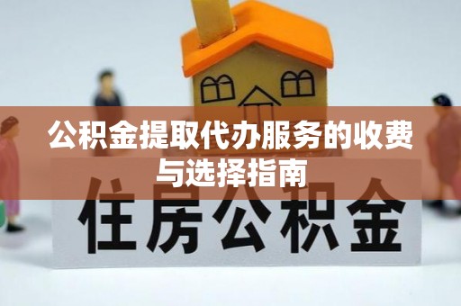 宁蒗公积金提取代办服务的收费与选择指南