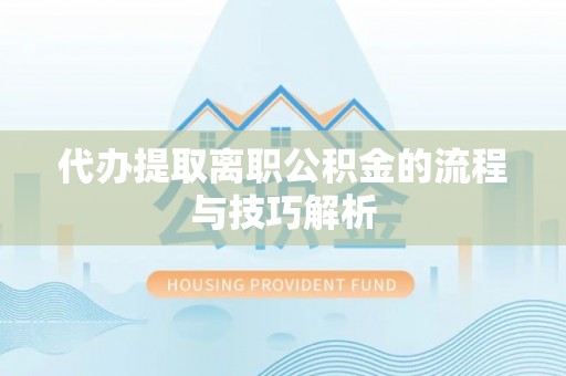 宁蒗代办提取离职公积金的流程与技巧解析