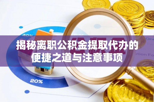 宁蒗揭秘离职公积金提取代办的便捷之道与注意事项