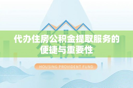 宁蒗代办住房公积金提取服务的便捷与重要性