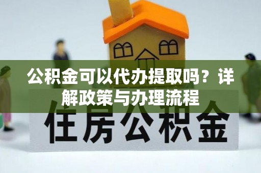 宁蒗公积金可以代办提取吗？详解政策与办理流程