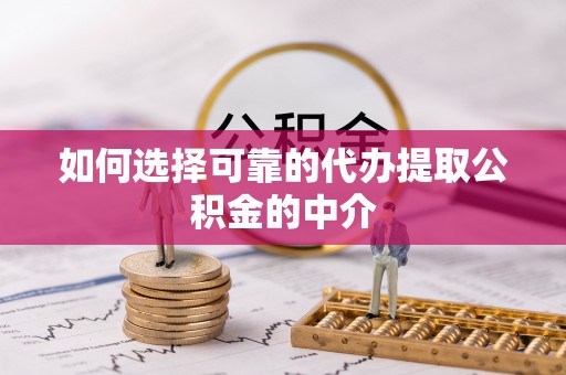 宁蒗如何选择可靠的代办提取公积金的中介