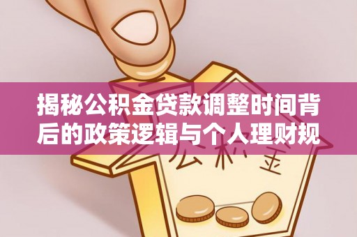 宁蒗揭秘公积金贷款调整时间背后的政策逻辑与个人理财规划