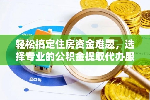 宁蒗轻松搞定住房资金难题，选择专业的公积金提取代办服务