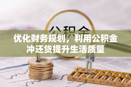 宁蒗优化财务规划，利用公积金冲还贷提升生活质量