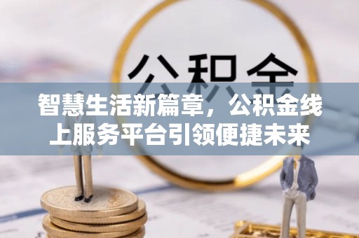 宁蒗智慧生活新篇章，公积金线上服务平台引领便捷未来