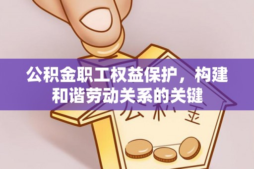 宁蒗公积金职工权益保护，构建和谐劳动关系的关键